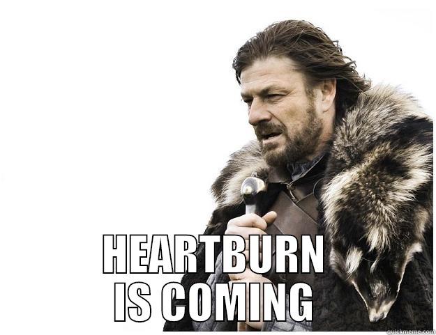  HEARTBURN IS COMING Imminent Ned