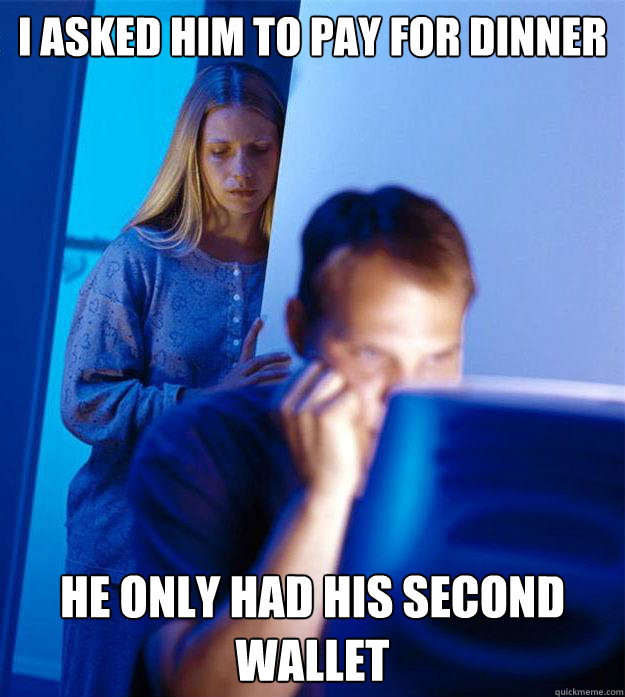 I asked him to pay for dinner He only had his second wallet   RedditorsWife