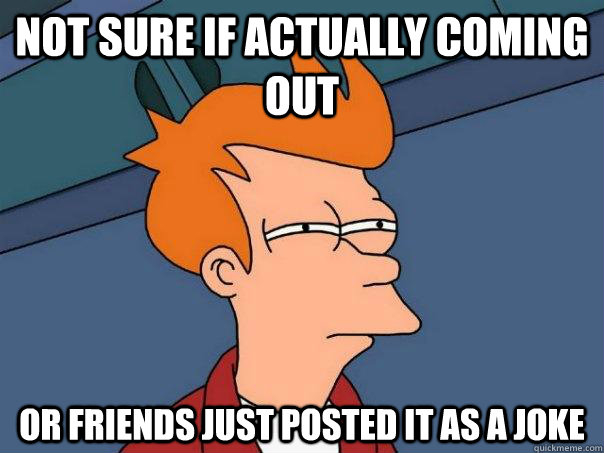 Not sure if actually coming out Or friends just posted it as a joke - Not sure if actually coming out Or friends just posted it as a joke  Futurama Fry