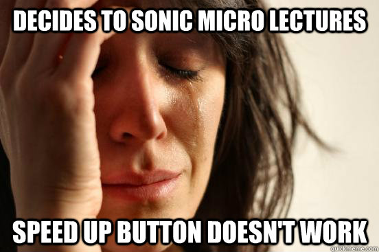 decides to sonic micro lectures speed up button doesn't work  First World Problems