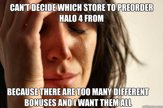 Can't decide which store to preorder Halo 4 from because there are too many different bonuses and i want them all  First World Problems