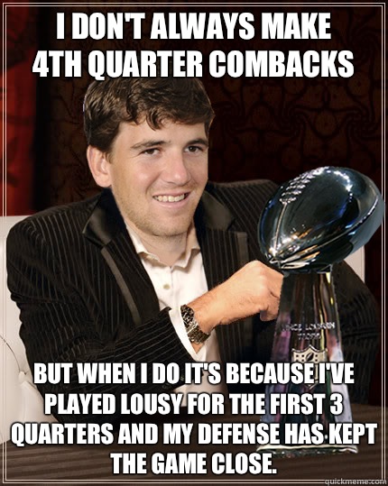 I Don't always make 
4th quarter combacks But when I do it's because I've played lousy for the first 3 quarters and my Defense has kept the game close.  Eli Manning