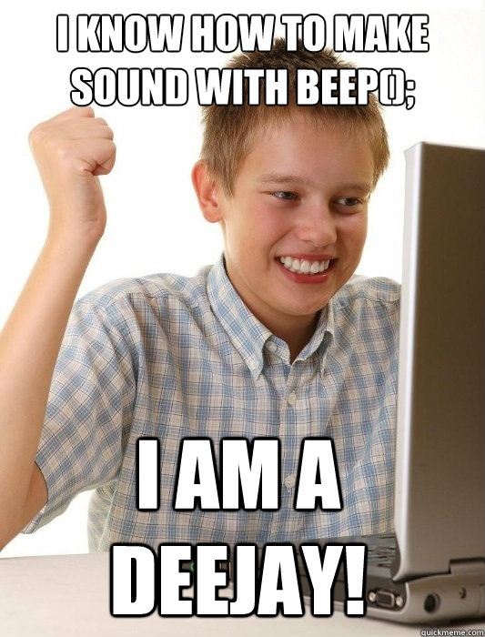 I know how to make sound with Beep(); i am a deejay!  First Day on the Internet Kid