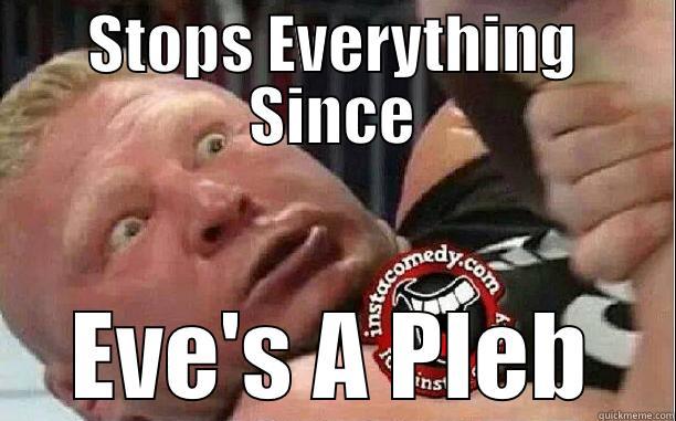 STOPS EVERYTHING SINCE EVE'S A PLEB Misc
