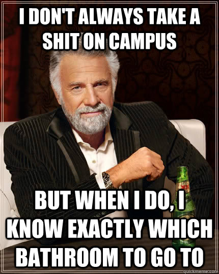 I don't always take a shit on campus but when I do, i know exactly which bathroom to go to  The Most Interesting Man In The World