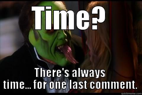 TIME? THERE'S ALWAYS TIME... FOR ONE LAST COMMENT. Misc