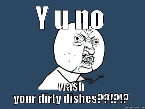 Y U NO wash dishes - Y U NO WASH YOUR DIRTY DISHES??!?!? Y U No
