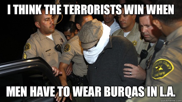 I think The terrorists win when Men have to wear burqas in L.A. - I think The terrorists win when Men have to wear burqas in L.A.  Defend the Constitution