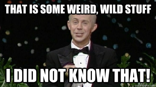 That is some weird, wild stuff I did not know that!  