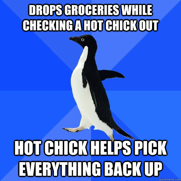 Drops groceries while checking a hot chick out Hot chick helps pick everything back up  Socially Awkward Penguin
