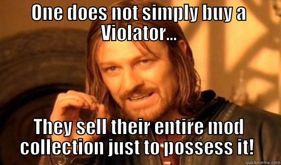 ONE DOES NOT SIMPLY BUY A VIOLATOR... THEY SELL THEIR ENTIRE MOD COLLECTION JUST TO POSSESS IT!  Boromir