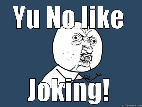  YU NO LIKE  JOKING! Y U No