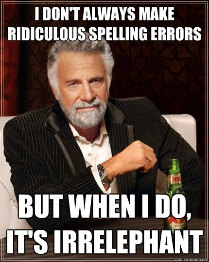 I don't always make ridiculous spelling errors but when I do, it's irrelephant  The Most Interesting Man In The World