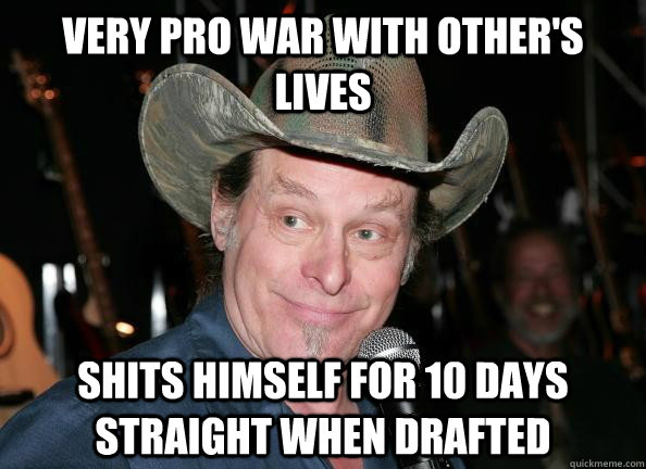 very pro war with other's lives shits himself for 10 days straight when drafted  