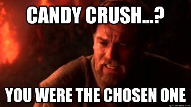 Candy crush...? you were the chosen one - Candy crush...? you were the chosen one  chosenone