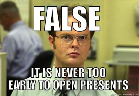 FALSE IT IS NEVER TOO EARLY TO OPEN PRESENTS Dwight