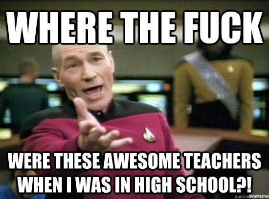 Where the fuck were these awesome teachers when I was in high school?!  Annoyed Picard HD