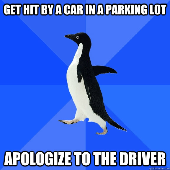 get hit by a car in a parking lot apologize to the driver  Socially Awkward Penguin