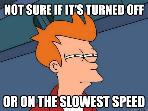 Not sure if It's turned off Or on the slowest speed  Futurama Fry