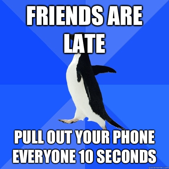 Friends are late Pull out your phone everyone 10 seconds  Socially Awkward Penguin