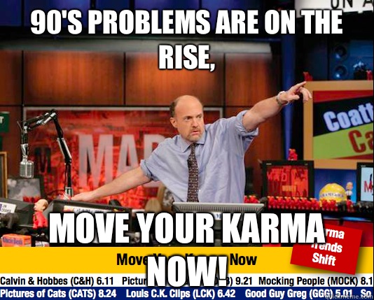 90's problems are on the rise, Move your karma now! - 90's problems are on the rise, Move your karma now!  move your karma now