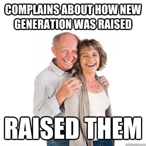 Complains about how new generation was raised Raised them - Complains about how new generation was raised Raised them  Scumbag Baby Boomers