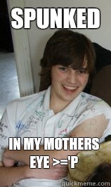 SPUNKED IN MY MOTHERS EYE >='P  