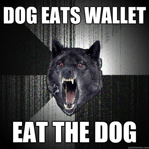 Dog eats wallet eat the dog  Insanity Wolf