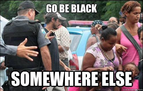 Go be black somewhere else  Go be black somewhere else