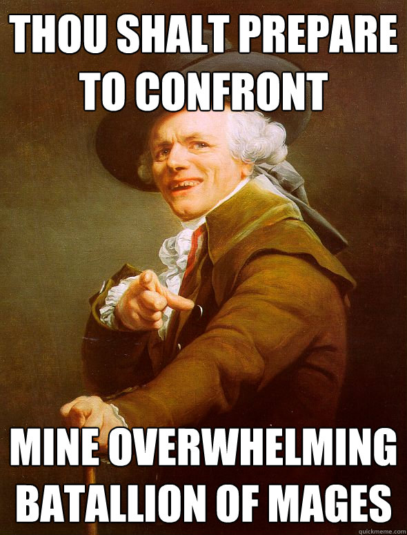 thou shalt prepare to confront mine overwhelming batallion of mages  Joseph Ducreux