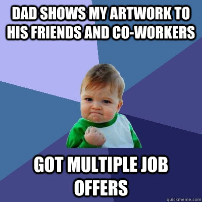 Dad shows my artwork to his friends and co-workers Got multiple job offers  Success Kid