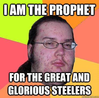 I am the Prophet for the great and glorious Steelers  Butthurt Dweller