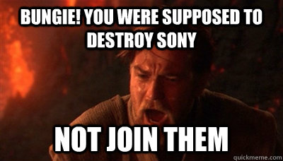 Bungie! You were supposed to destroy Sony not join them  Epic Fucking Obi Wan