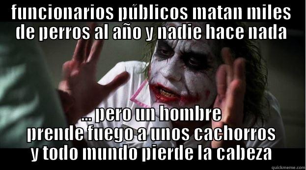 FUNCIONARIOS PÚBLICOS MATAN MILES DE PERROS AL AÑO Y NADIE HACE NADA ... PERO UN HOMBRE PRENDE FUEGO A UNOS CACHORROS Y TODO MUNDO PIERDE LA CABEZA Joker Mind Loss