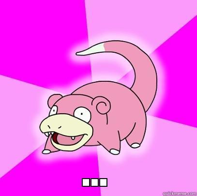 'my brain is broken -  ... Slowpoke