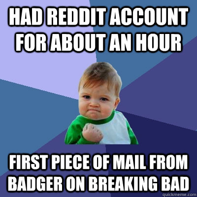 had reddit account for about an hour first piece of mail from badger on breaking bad  Success Kid