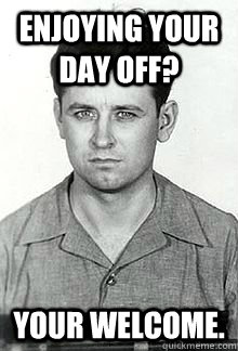 enjoying your day off? your welcome. - enjoying your day off? your welcome.  Misc