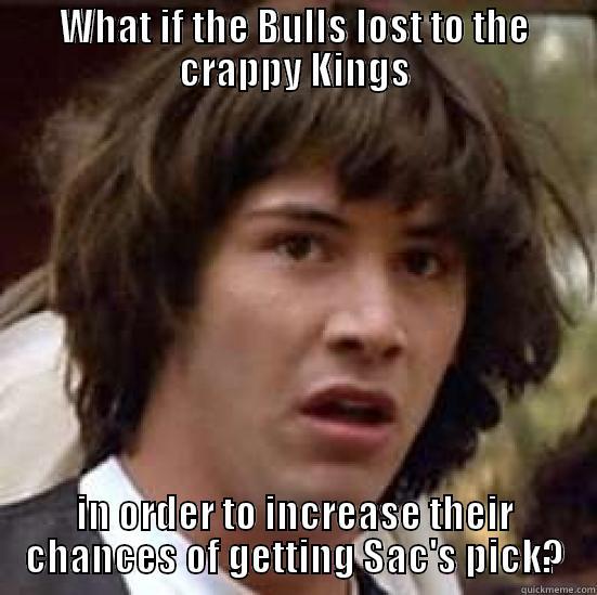WHAT IF THE BULLS LOST TO THE CRAPPY KINGS IN ORDER TO INCREASE THEIR CHANCES OF GETTING SAC'S PICK? conspiracy keanu