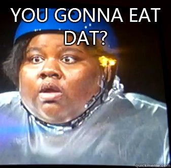 You gonna eat dat?   Fat Black Lady