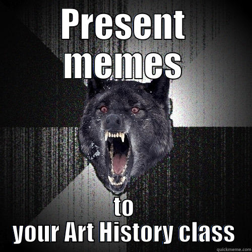 PRESENT MEMES TO YOUR ART HISTORY CLASS Insanity Wolf