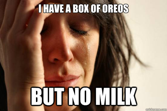 i have a box of oreos but no milk  First World Problems