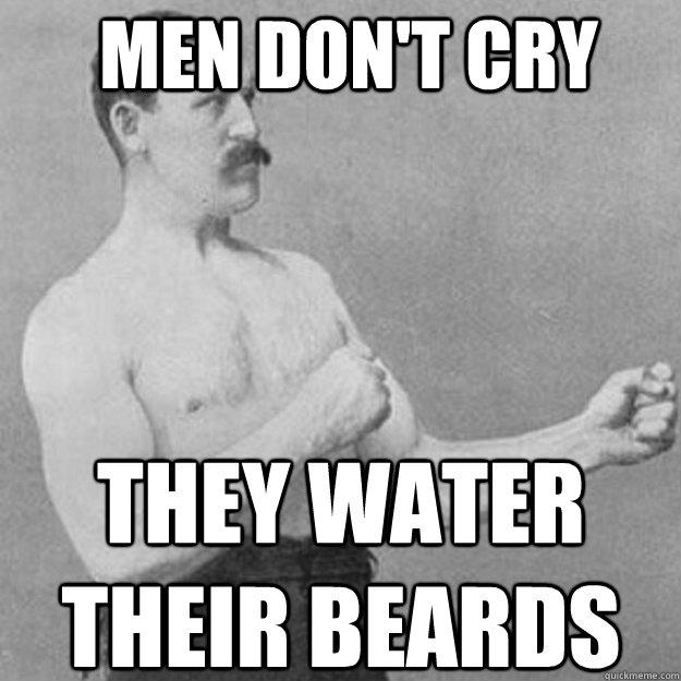 Men don't cry  they water their beards   
