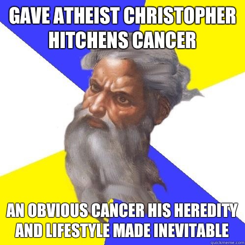Gave atheist Christopher Hitchens cancer An obvious cancer his heredity and lifestyle made inevitable  Advice God