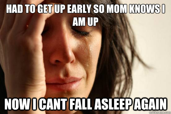 Had to get up early so mom knows i am up now i cant fall asleep again  First World Problems