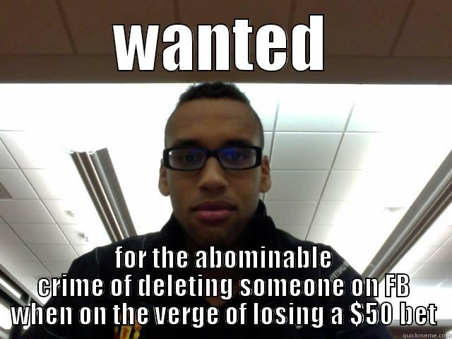 WANTED FOR THE ABOMINABLE CRIME OF DELETING SOMEONE ON FB WHEN ON THE VERGE OF LOSING A $50 BET Misc