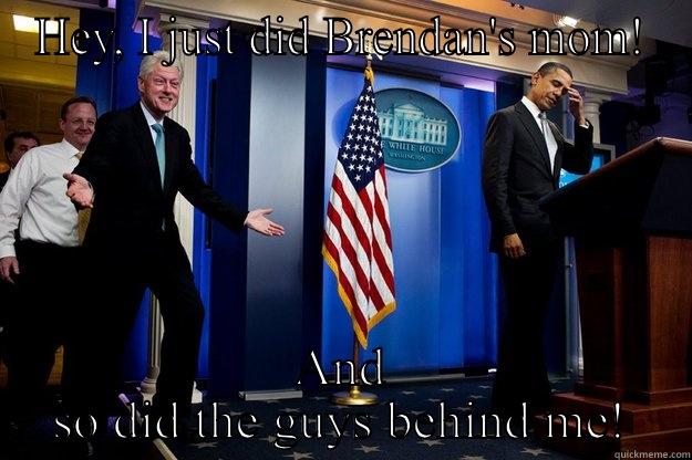 HEY, I JUST DID BRENDAN'S MOM! AND SO DID THE GUYS BEHIND ME! Inappropriate Timing Bill Clinton