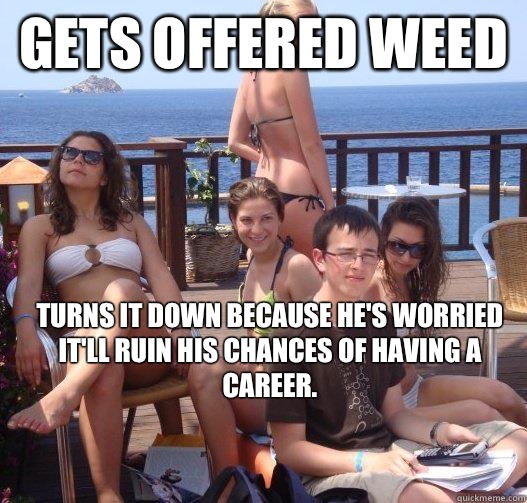 Gets offered weed Turns it down because he's worried it'll ruin his chances of having a career.  Priority Peter
