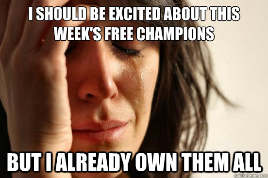 i should be excited about this week's free champions but I already own them all  First World Problems