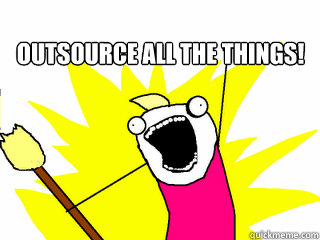 OUTSOURCE ALL THE THINGS!   All The Things
