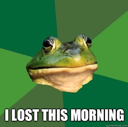  I lost this morning  Foul Bachelor Frog